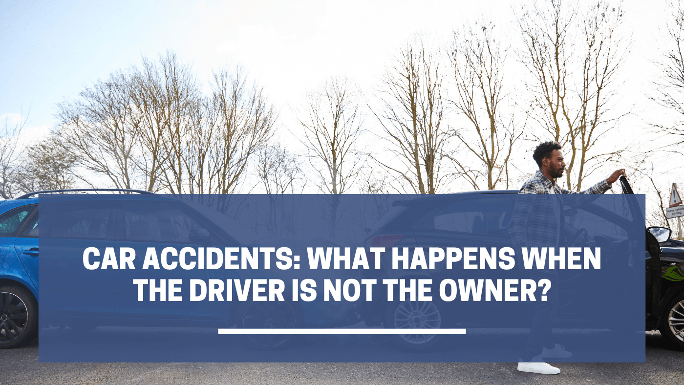 Car Accidents: What Happens When The Driver Is Not The Owner?