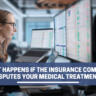 What Happens If The Insurance Company Disputes Your Medical Treatment?