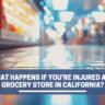 What Happens If You’re Injured at a Grocery Store in California?